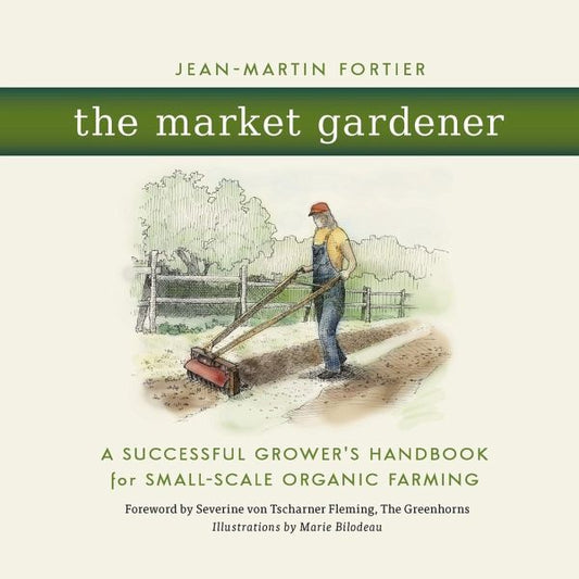 The Market Gardener - A Successful Grower's Handbook for Small-Scale Organic Farming