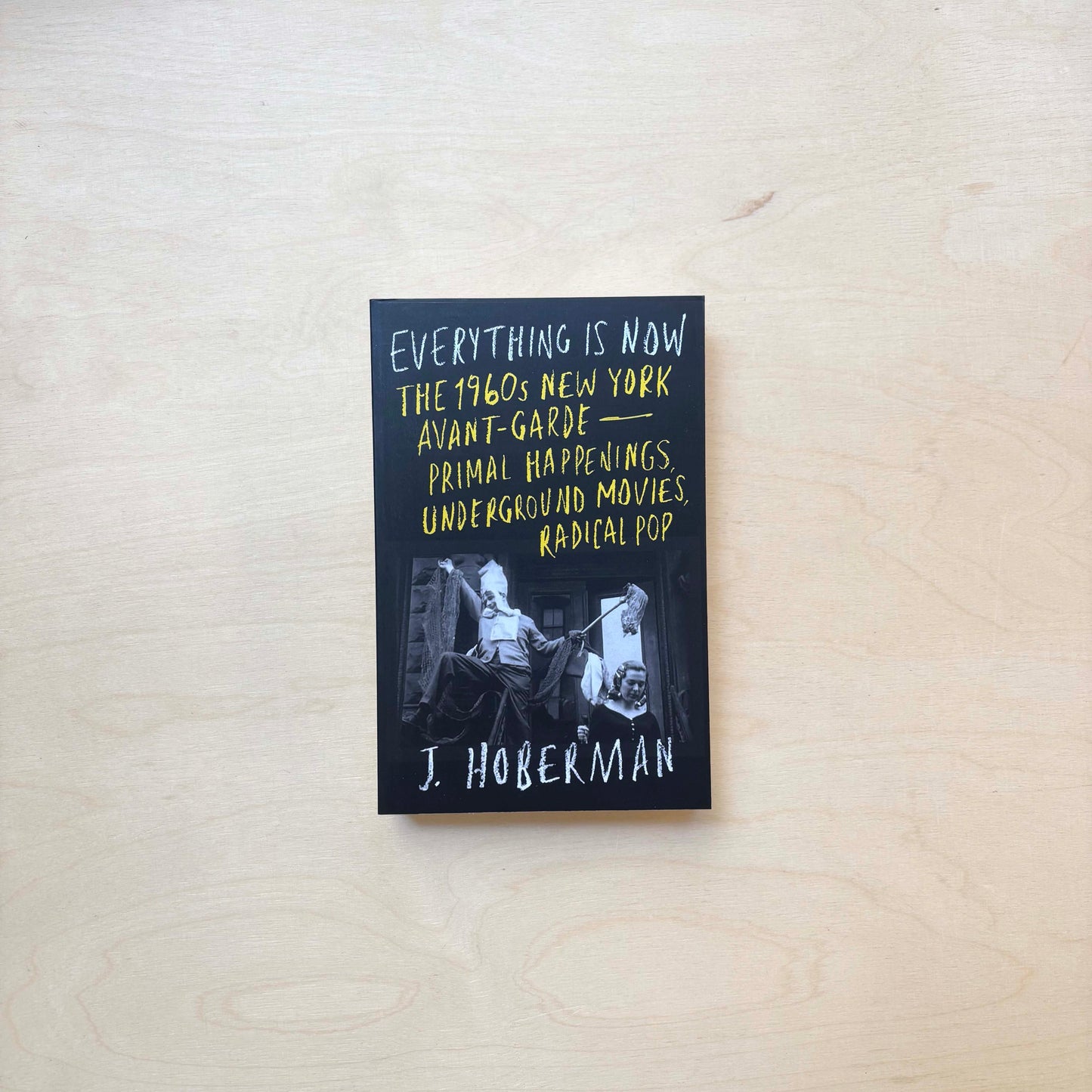 Everything Is Now : The 1960s New York Avant-Garde—Primal Happenings, Underground Movies, Radical Pop - Paperback