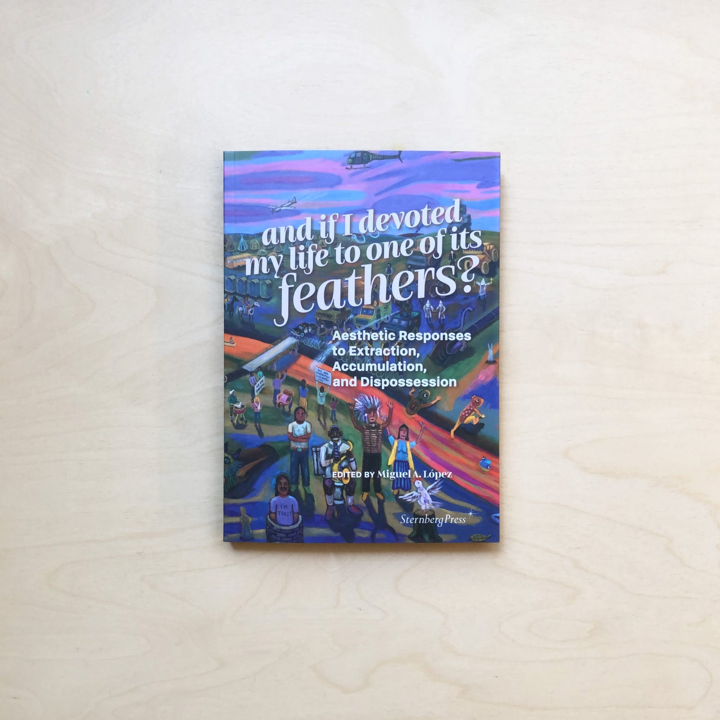 And if I devoted my life to one of its feathers? - Aesthetic Responses to Extraction, Accumulation, and Dispossession - And if I devoted my life to one of its feathers? - Aesthetic Responses to Extraction, Accumulation, and Dispossession