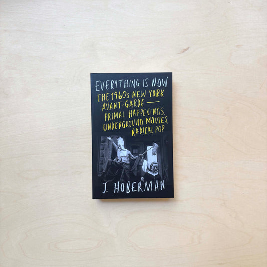 Everything Is Now : The 1960s New York Avant-Garde—Primal Happenings, Underground Movies, Radical Pop - Paperback