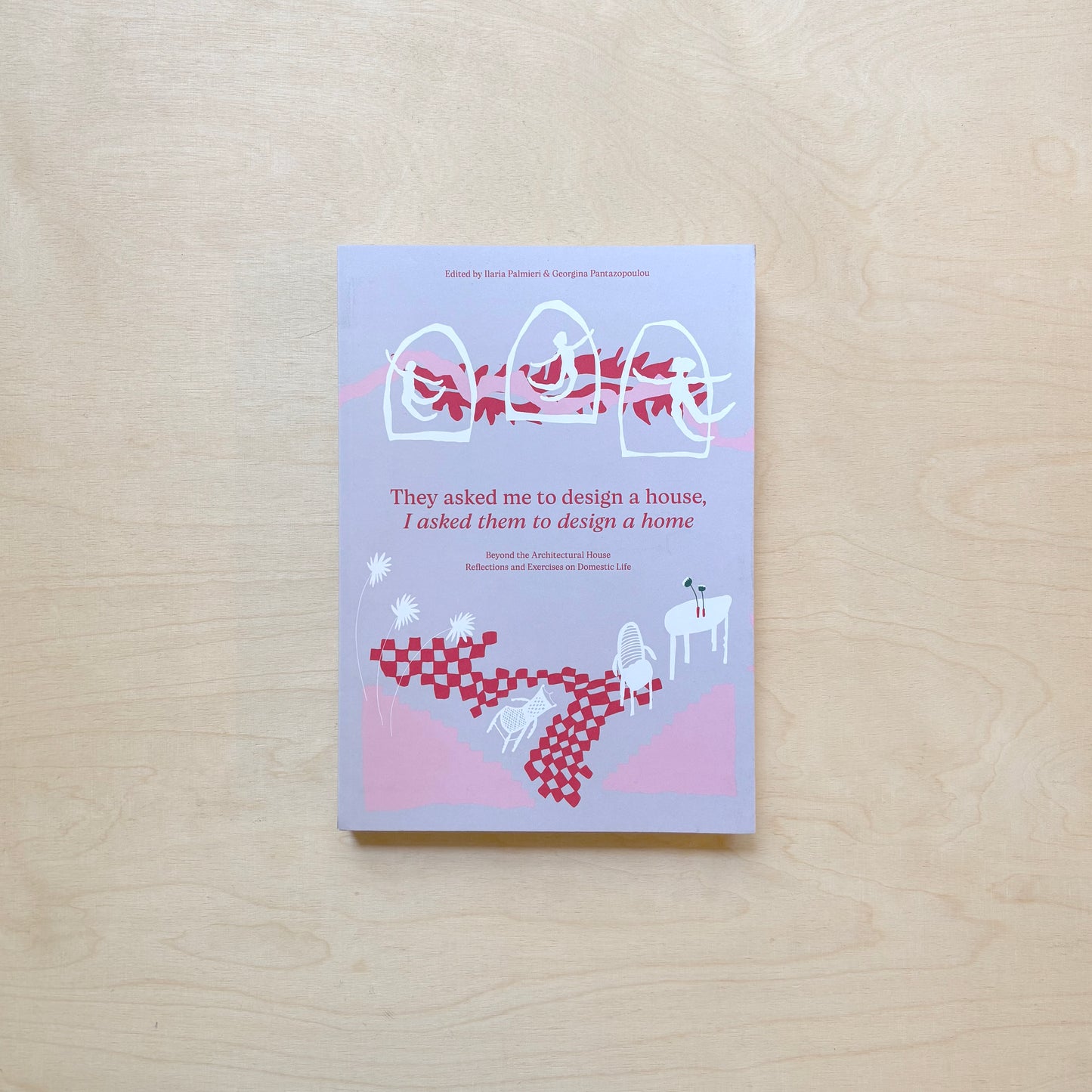 They Asked Me to Design a House, I Asked Them to Design a Home - Beyond the Architectural House. Reflections and Exercises on Domestic Life