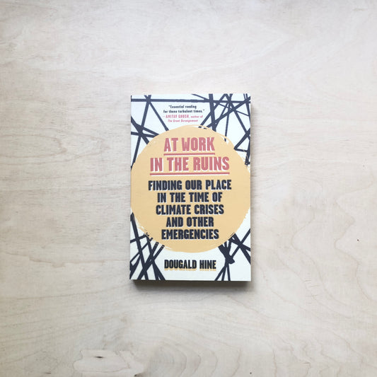 At Work in the Ruins - Finding Our Place in the Time of Climate Crises and Other Emergencies