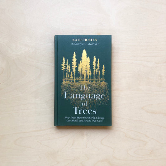 The Language of Trees: How Trees Make our World, Change our Minds and Rewild our Lives