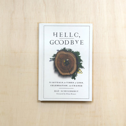 Hello, Goodbye - 75 Rituals for Times of Loss, Celebration, and Change