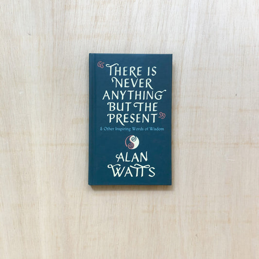 There is never anything but the Present - & other inspiring words of Wisdom