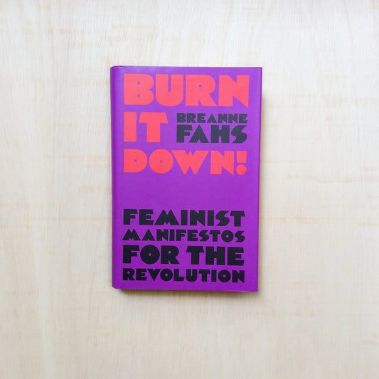 Burn it Down! - Feminist Manifestos for the Revolution