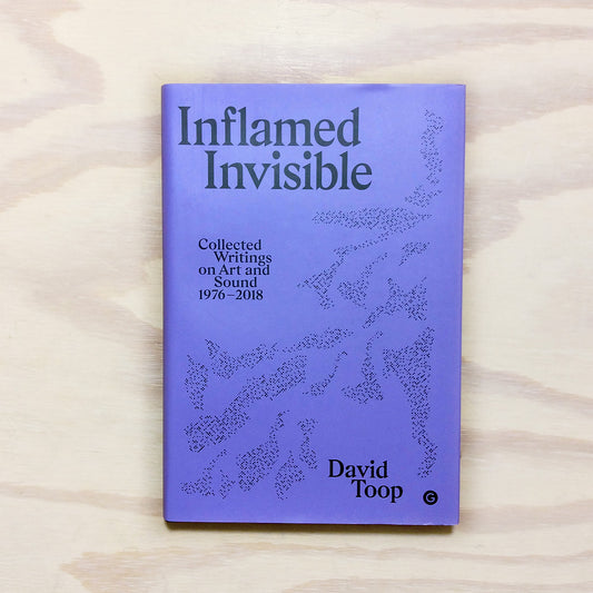 Inflamed Invisible - Collected Writings on Art and Sound, 1976–2018