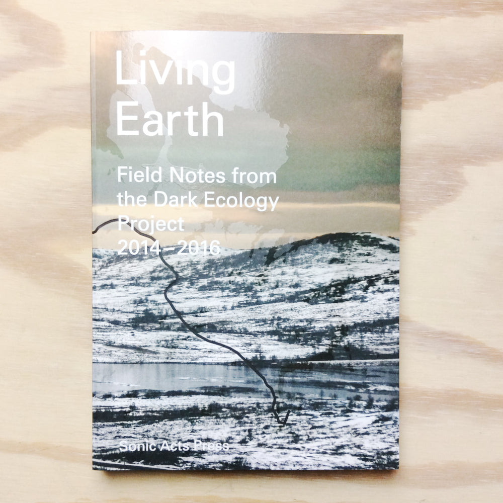 Living Earth - Field Notes from Dark Ecology Project 2014 - 2016